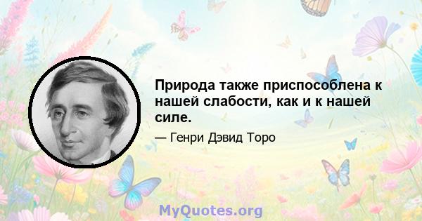 Природа также приспособлена к нашей слабости, как и к нашей силе.