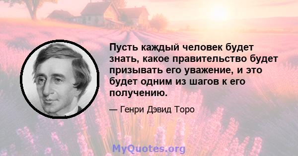 Пусть каждый человек будет знать, какое правительство будет призывать его уважение, и это будет одним из шагов к его получению.