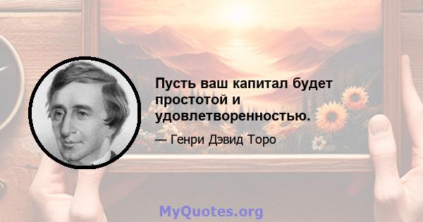 Пусть ваш капитал будет простотой и удовлетворенностью.