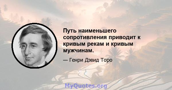 Путь наименьшего сопротивления приводит к кривым рекам и кривым мужчинам.