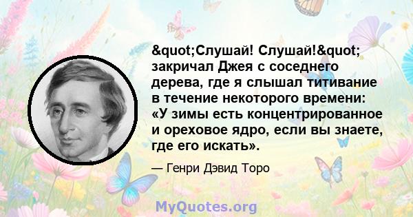 "Слушай! Слушай!" закричал Джея с соседнего дерева, где я слышал титивание в течение некоторого времени: «У зимы есть концентрированное и ореховое ядро, если вы знаете, где его искать».