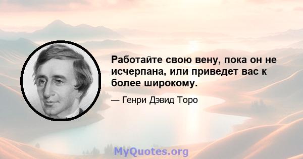 Работайте свою вену, пока он не исчерпана, или приведет вас к более широкому.