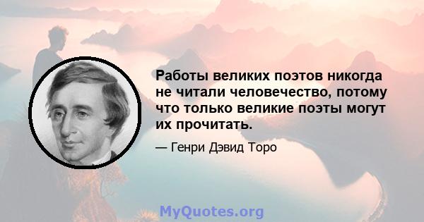 Работы великих поэтов никогда не читали человечество, потому что только великие поэты могут их прочитать.