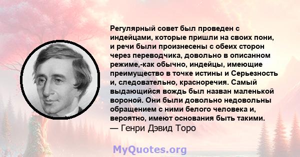 Регулярный совет был проведен с индейцами, которые пришли на своих пони, и речи были произнесены с обеих сторон через переводчика, довольно в описанном режиме,-как обычно, индейцы, имеющие преимущество в точке истины и