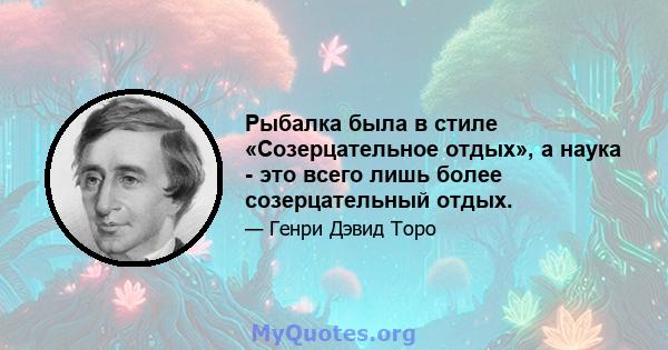 Рыбалка была в стиле «Созерцательное отдых», а наука - это всего лишь более созерцательный отдых.