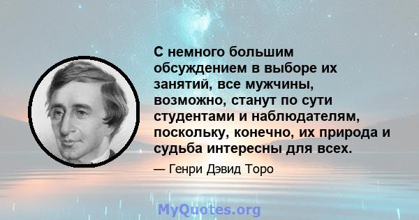 С немного большим обсуждением в выборе их занятий, все мужчины, возможно, станут по сути студентами и наблюдателям, поскольку, конечно, их природа и судьба интересны для всех.