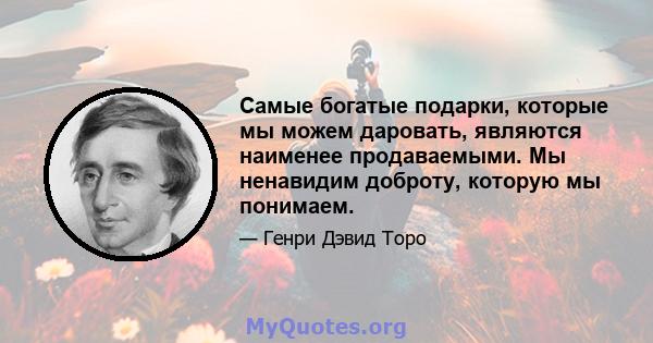 Самые богатые подарки, которые мы можем даровать, являются наименее продаваемыми. Мы ненавидим доброту, которую мы понимаем.