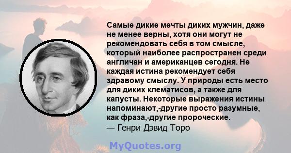 Самые дикие мечты диких мужчин, даже не менее верны, хотя они могут не рекомендовать себя в том смысле, который наиболее распространен среди англичан и американцев сегодня. Не каждая истина рекомендует себя здравому