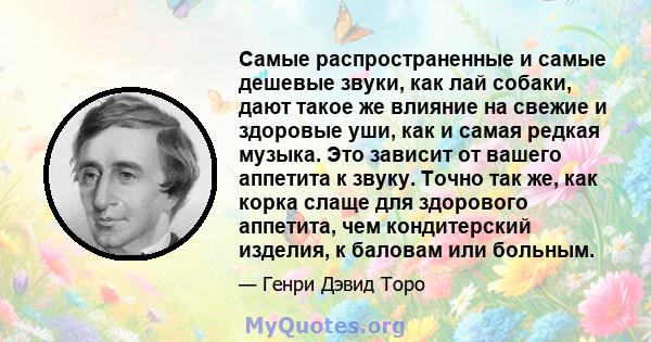 Самые распространенные и самые дешевые звуки, как лай собаки, дают такое же влияние на свежие и здоровые уши, как и самая редкая музыка. Это зависит от вашего аппетита к звуку. Точно так же, как корка слаще для