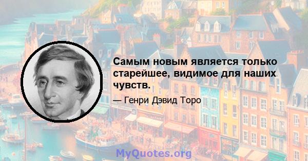 Самым новым является только старейшее, видимое для наших чувств.