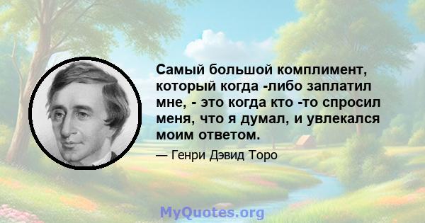 Самый большой комплимент, который когда -либо заплатил мне, - это когда кто -то спросил меня, что я думал, и увлекался моим ответом.