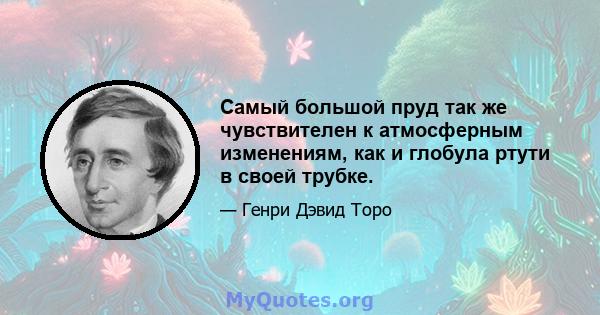 Самый большой пруд так же чувствителен к атмосферным изменениям, как и глобула ртути в своей трубке.