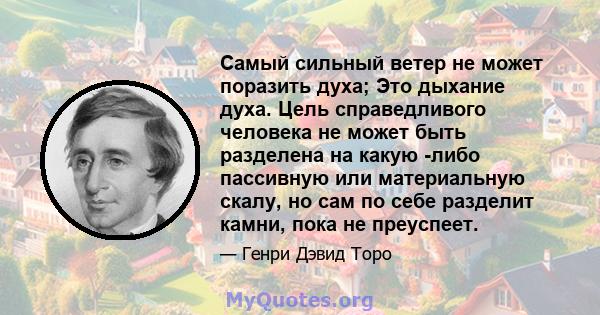 Самый сильный ветер не может поразить духа; Это дыхание духа. Цель справедливого человека не может быть разделена на какую -либо пассивную или материальную скалу, но сам по себе разделит камни, пока не преуспеет.