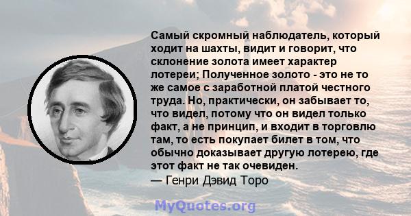 Самый скромный наблюдатель, который ходит на шахты, видит и говорит, что склонение золота имеет характер лотереи; Полученное золото - это не то же самое с заработной платой честного труда. Но, практически, он забывает