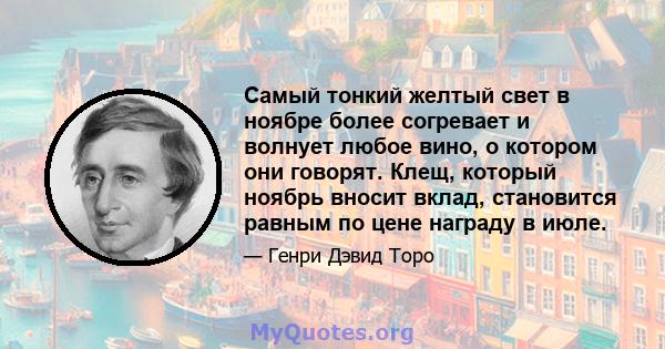 Самый тонкий желтый свет в ноябре более согревает и волнует любое вино, о котором они говорят. Клещ, который ноябрь вносит вклад, становится равным по цене награду в июле.