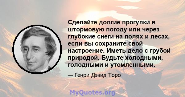 Сделайте долгие прогулки в штормовую погоду или через глубокие снеги на полях и лесах, если вы сохраните свой настроение. Иметь дело с грубой природой. Будьте холодными, голодными и утомленными.