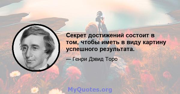 Секрет достижений состоит в том, чтобы иметь в виду картину успешного результата.