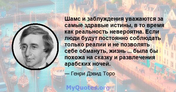 Шамс и заблуждения уважаются за самые здравые истины, в то время как реальность невероятна. Если люди будут постоянно соблюдать только реалии и не позволять себе обмануть, жизнь ... была бы похожа на сказку и