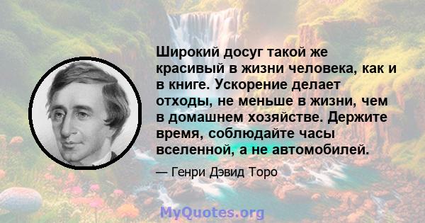 Широкий досуг такой же красивый в жизни человека, как и в книге. Ускорение делает отходы, не меньше в жизни, чем в домашнем хозяйстве. Держите время, соблюдайте часы вселенной, а не автомобилей.