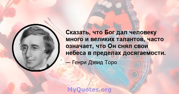 Сказать, что Бог дал человеку много и великих талантов, часто означает, что Он снял свои небеса в пределах досягаемости.