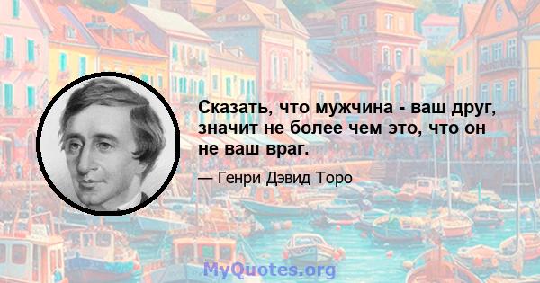 Сказать, что мужчина - ваш друг, значит не более чем это, что он не ваш враг.