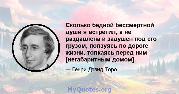 Сколько бедной бессмертной души я встретил, а не раздавлена ​​и задушен под его грузом, ползуясь по дороге жизни, толкаясь перед ним [негабаритным домом].