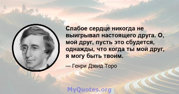 Слабое сердце никогда не выигрывал настоящего друга. О, мой друг, пусть это сбудется, однажды, что когда ты мой друг, я могу быть твоим.