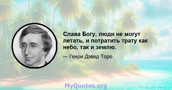 Слава Богу, люди не могут летать, и потратить трату как небо, так и землю.