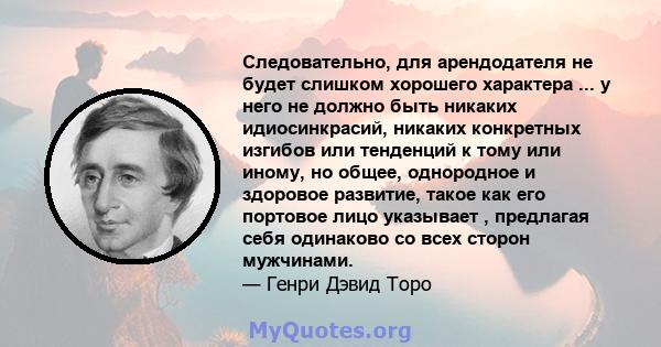 Следовательно, для арендодателя не будет слишком хорошего характера ... у него не должно быть никаких идиосинкрасий, никаких конкретных изгибов или тенденций к тому или иному, но общее, однородное и здоровое развитие,