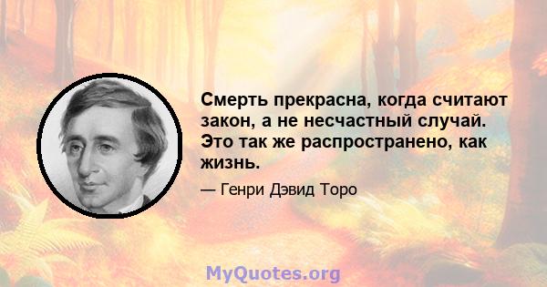 Смерть прекрасна, когда считают закон, а не несчастный случай. Это так же распространено, как жизнь.