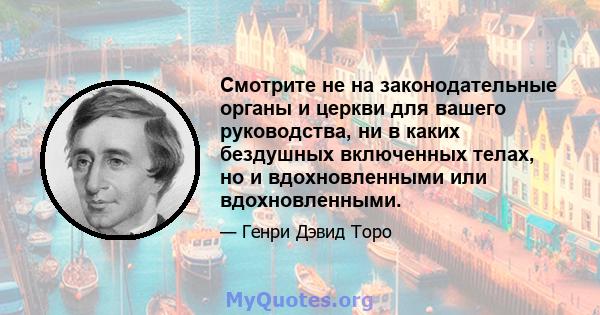 Смотрите не на законодательные органы и церкви для вашего руководства, ни в каких бездушных включенных телах, но и вдохновленными или вдохновленными.