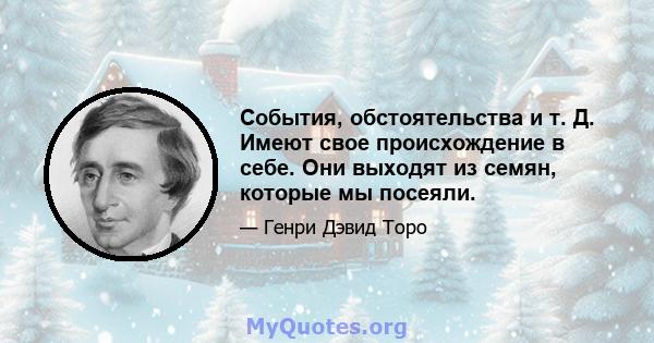 События, обстоятельства и т. Д. Имеют свое происхождение в себе. Они выходят из семян, которые мы посеяли.