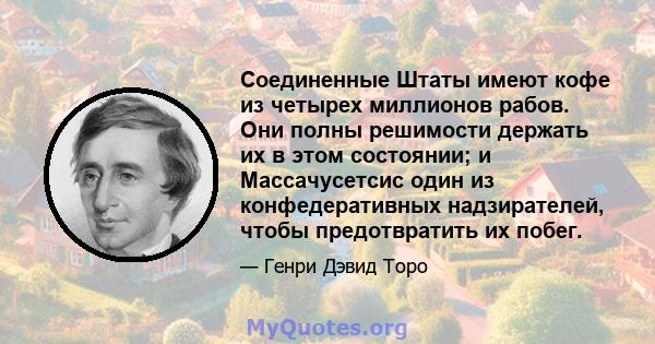 Соединенные Штаты имеют кофе из четырех миллионов рабов. Они полны решимости держать их в этом состоянии; и Массачусетсис один из конфедеративных надзирателей, чтобы предотвратить их побег.