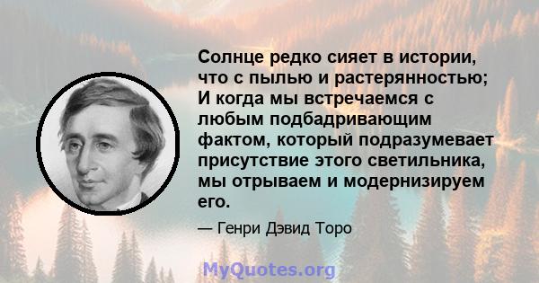 Солнце редко сияет в истории, что с пылью и растерянностью; И когда мы встречаемся с любым подбадривающим фактом, который подразумевает присутствие этого светильника, мы отрываем и модернизируем его.