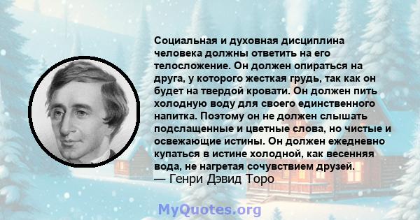 Социальная и духовная дисциплина человека должны ответить на его телосложение. Он должен опираться на друга, у которого жесткая грудь, так как он будет на твердой кровати. Он должен пить холодную воду для своего