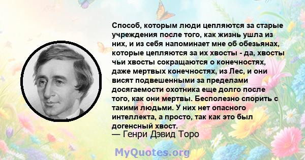 Способ, которым люди цепляются за старые учреждения после того, как жизнь ушла из них, и из себя напоминает мне об обезьянах, которые цепляются за их хвосты - да, хвосты чьи хвосты сокращаются о конечностях, даже