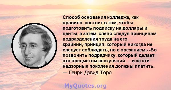 Способ основания колледжа, как правило, состоит в том, чтобы подготовить подписку на доллары и центы, а затем, слепо следуя принципам подразделения труда на его крайний,-принцип, который никогда не следует соблюдать, но 