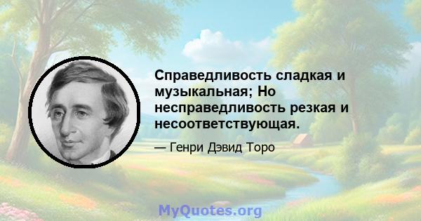 Справедливость сладкая и музыкальная; Но несправедливость резкая и несоответствующая.