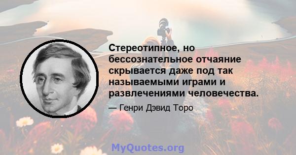 Стереотипное, но бессознательное отчаяние скрывается даже под так называемыми играми и развлечениями человечества.