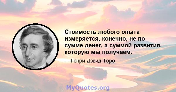 Стоимость любого опыта измеряется, конечно, не по сумме денег, а суммой развития, которую мы получаем.