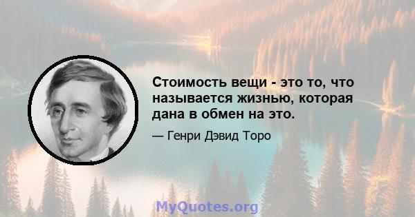 Стоимость вещи - это то, что называется жизнью, которая дана в обмен на это.