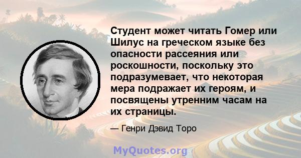 Студент может читать Гомер или Шилус на греческом языке без опасности рассеяния или роскошности, поскольку это подразумевает, что некоторая мера подражает их героям, и посвящены утренним часам на их страницы.