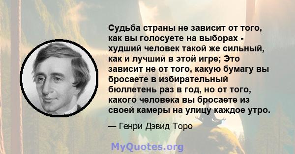 Судьба страны не зависит от того, как вы голосуете на выборах - худший человек такой же сильный, как и лучший в этой игре; Это зависит не от того, какую бумагу вы бросаете в избирательный бюллетень раз в год, но от