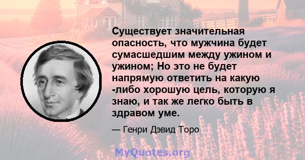 Существует значительная опасность, что мужчина будет сумасшедшим между ужином и ужином; Но это не будет напрямую ответить на какую -либо хорошую цель, которую я знаю, и так же легко быть в здравом уме.