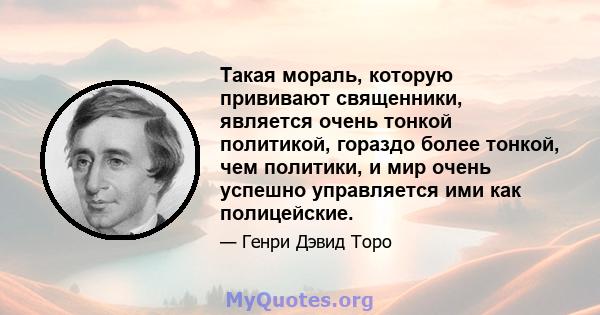 Такая мораль, которую прививают священники, является очень тонкой политикой, гораздо более тонкой, чем политики, и мир очень успешно управляется ими как полицейские.