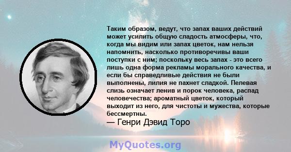 Таким образом, ведут, что запах ваших действий может усилить общую сладость атмосферы, что, когда мы видим или запах цветок, нам нельзя напомнить, насколько противоречивы ваши поступки с ним; поскольку весь запах - это