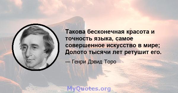 Такова бесконечная красота и точность языка, самое совершенное искусство в мире; Долото тысячи лет ретушит его.