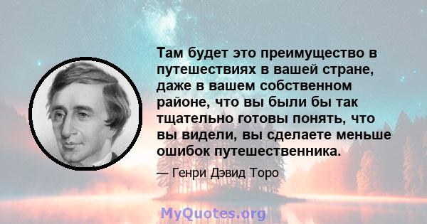 Там будет это преимущество в путешествиях в вашей стране, даже в вашем собственном районе, что вы были бы так тщательно готовы понять, что вы видели, вы сделаете меньше ошибок путешественника.