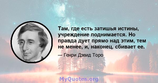 Там, где есть затишья истины, учреждение поднимается. Но правда дует прямо над этим, тем не менее, и, наконец, сбивает ее.