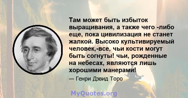 Там может быть избыток выращивания, а также чего -либо еще, пока цивилизация не станет жалкой. Высоко культивируемый человек,-все, чьи кости могут быть согнуты! чьи, рожденные на небесах, являются лишь хорошими манерами!